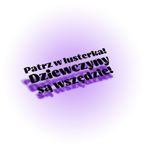 Patrz w lusterka dziewczyny są wszędzie