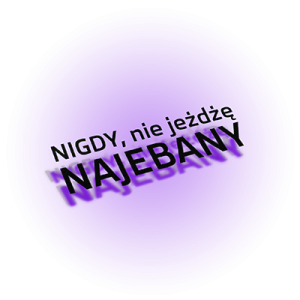 Nigdy, nie jeżdżę najebany